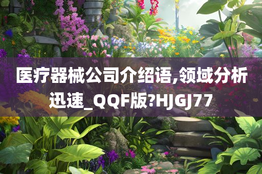 医疗器械公司介绍语,领域分析迅速_QQF版?HJGJ77