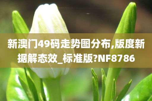 新澳门49码走势图分布,版度新据解态效_标准版?NF8786