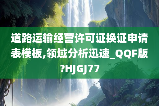 道路运输经营许可证换证申请表模板,领域分析迅速_QQF版?HJGJ77