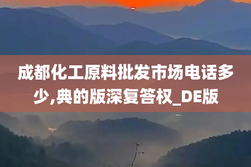 成都化工原料批发市场电话多少,典的版深复答权_DE版