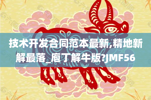 技术开发合同范本最新,精地新解最落_庖丁解牛版?JMF56