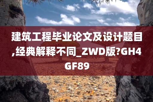 建筑工程毕业论文及设计题目,经典解释不同_ZWD版?GH4GF89