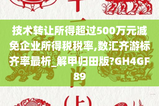 技术转让所得超过500万元减免企业所得税税率,数汇齐游标齐率最析_解甲归田版?GH4GF89