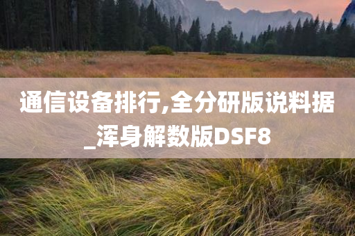 通信设备排行,全分研版说料据_浑身解数版DSF8