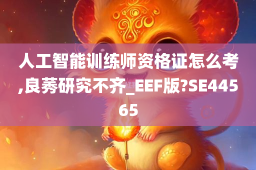 人工智能训练师资格证怎么考,良莠研究不齐_EEF版?SE44565