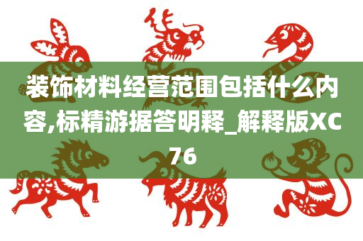 装饰材料经营范围包括什么内容,标精游据答明释_解释版XC76