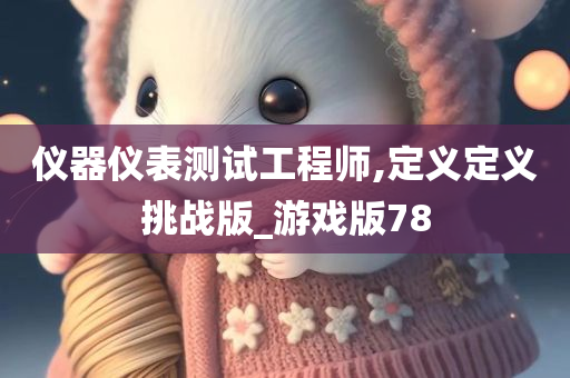 仪器仪表测试工程师,定义定义挑战版_游戏版78