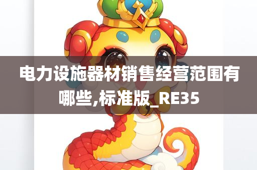 电力设施器材销售经营范围有哪些,标准版_RE35