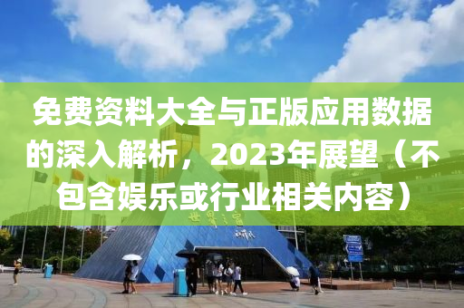 免费资料大全与正版应用数据的深入解析，2023年展望（不包含娱乐或行业相关内容）