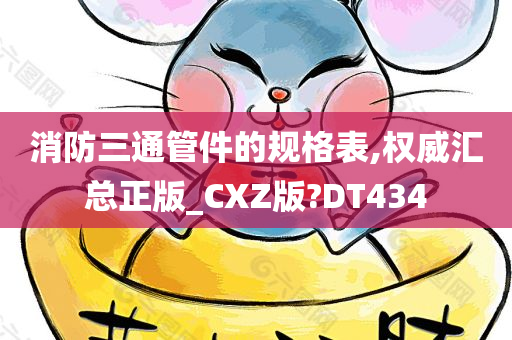 消防三通管件的规格表,权威汇总正版_CXZ版?DT434