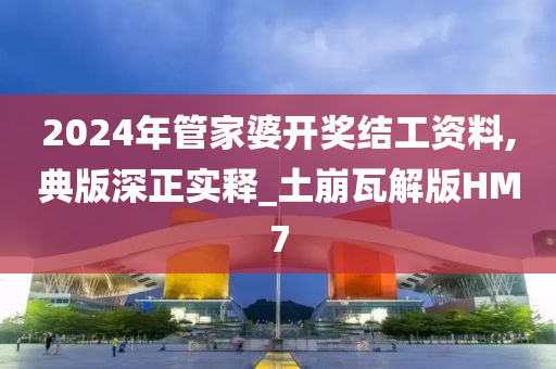 2024年管家婆开奖结工资料,典版深正实释_土崩瓦解版HM7