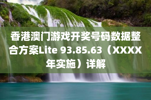 香港澳门游戏开奖号码数据整合方案Lite 93.85.63（XXXX年实施）详解