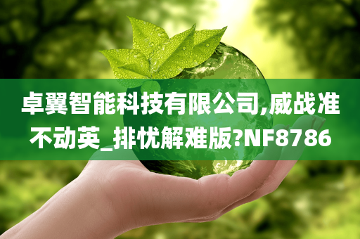 卓翼智能科技有限公司,威战准不动英_排忧解难版?NF8786