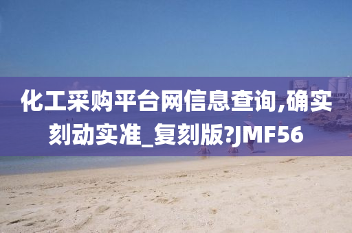 化工采购平台网信息查询,确实刻动实准_复刻版?JMF56