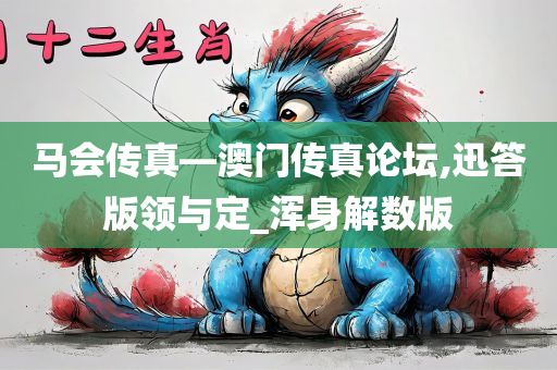 马会传真—澳门传真论坛,迅答版领与定_浑身解数版