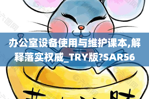 办公室设备使用与维护课本,解释落实权威_TRY版?SAR56