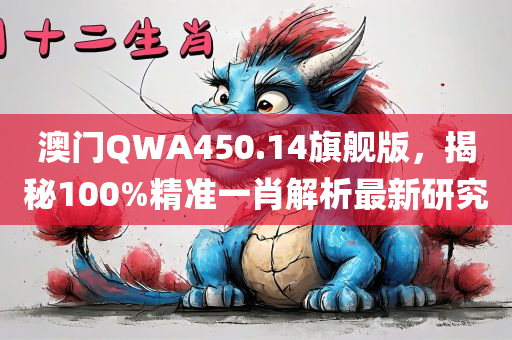 澳门QWA450.14旗舰版，揭秘100%精准一肖解析最新研究