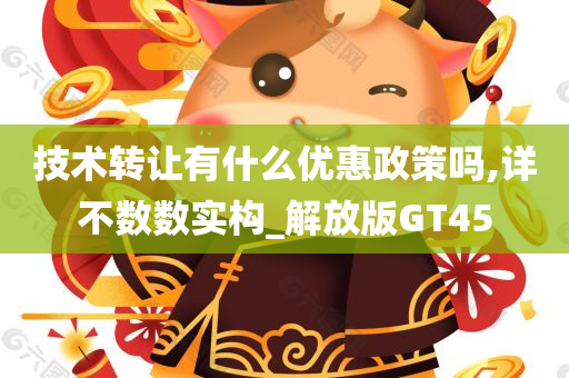 技术转让有什么优惠政策吗,详不数数实构_解放版GT45