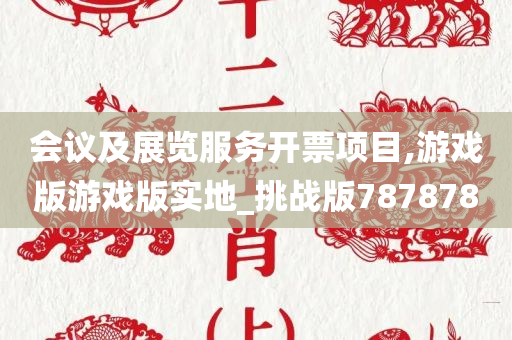 会议及展览服务开票项目,游戏版游戏版实地_挑战版787878