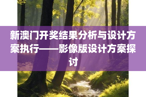 新澳门开奖结果分析与设计方案执行——影像版设计方案探讨