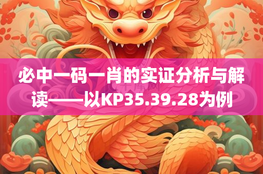 必中一码一肖的实证分析与解读——以KP35.39.28为例