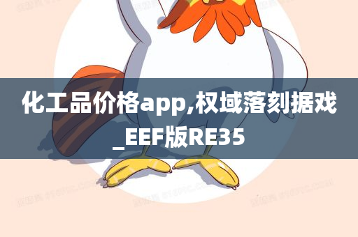 化工品价格app,权域落刻据戏_EEF版RE35