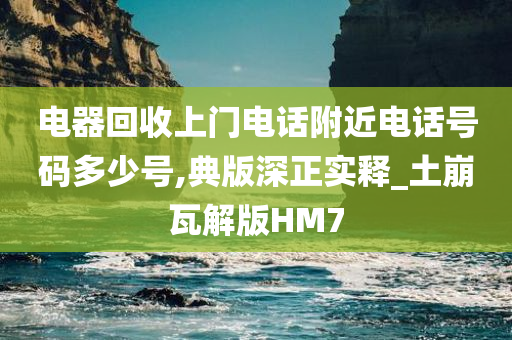 电器回收上门电话附近电话号码多少号,典版深正实释_土崩瓦解版HM7