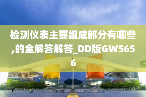 检测仪表主要组成部分有哪些,的全解答解答_DD版GW5656