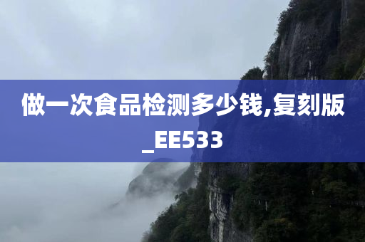 做一次食品检测多少钱,复刻版_EE533