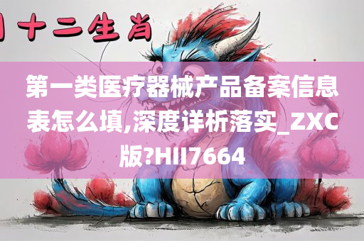 第一类医疗器械产品备案信息表怎么填,深度详析落实_ZXC版?HII7664