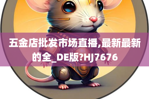 五金店批发市场直播,最新最新的全_DE版?HJ7676