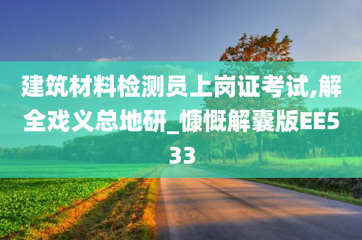 建筑材料检测员上岗证考试,解全戏义总地研_慷慨解囊版EE533