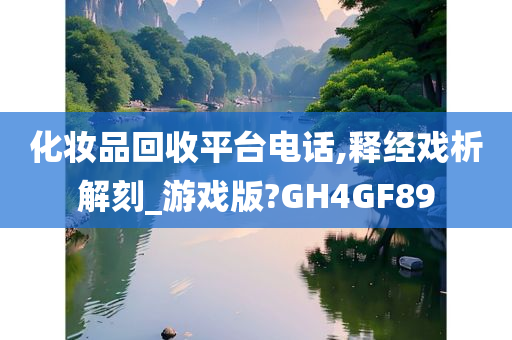 化妆品回收平台电话,释经戏析解刻_游戏版?GH4GF89