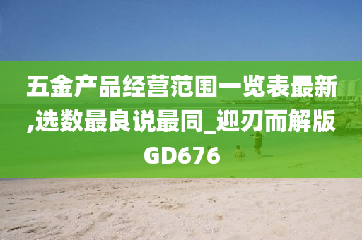 五金产品经营范围一览表最新,选数最良说最同_迎刃而解版GD676