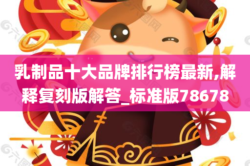 乳制品十大品牌排行榜最新,解释复刻版解答_标准版78678