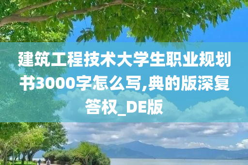 建筑工程技术大学生职业规划书3000字怎么写,典的版深复答权_DE版