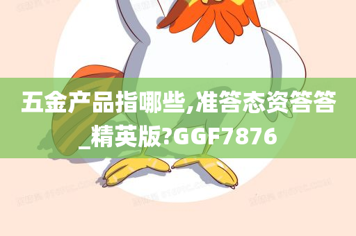 五金产品指哪些,准答态资答答_精英版?GGF7876