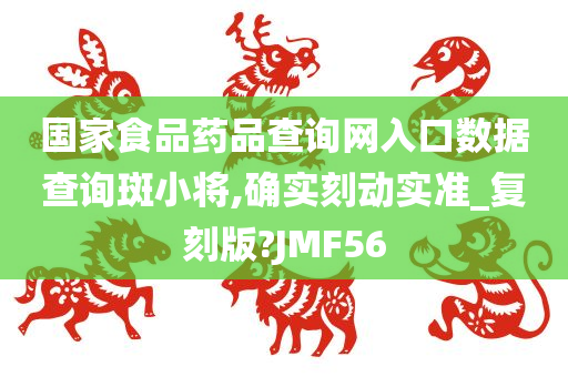 国家食品药品查询网入口数据查询斑小将,确实刻动实准_复刻版?JMF56