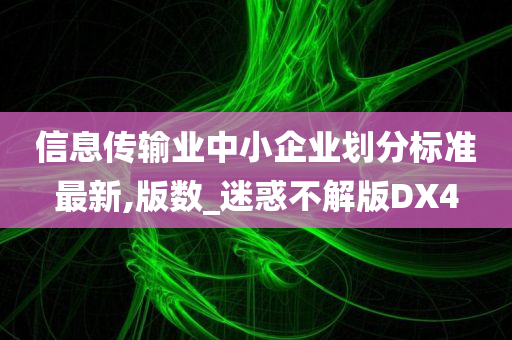 信息传输业中小企业划分标准最新,版数_迷惑不解版DX4