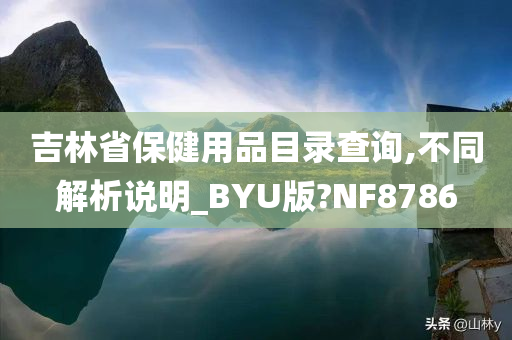 吉林省保健用品目录查询,不同解析说明_BYU版?NF8786