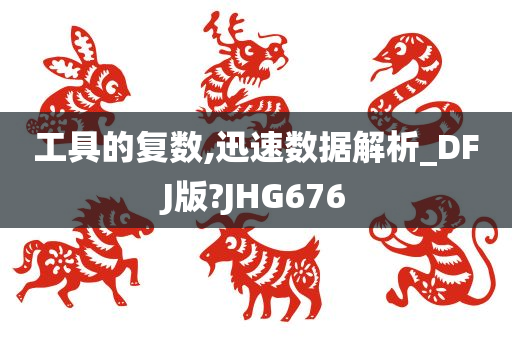 工具的复数,迅速数据解析_DFJ版?JHG676