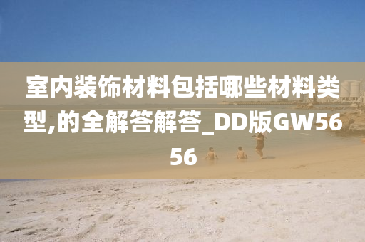 室内装饰材料包括哪些材料类型,的全解答解答_DD版GW5656