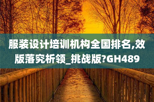 服装设计培训机构全国排名,效版落究析领_挑战版?GH489