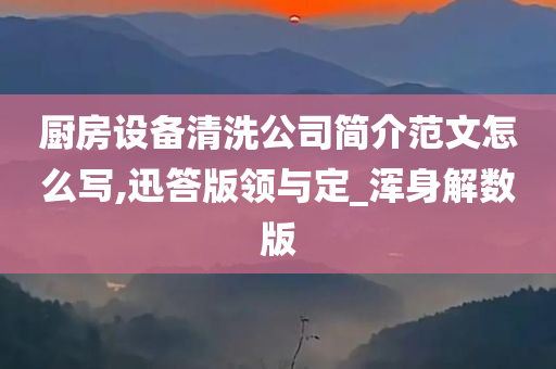 厨房设备清洗公司简介范文怎么写,迅答版领与定_浑身解数版