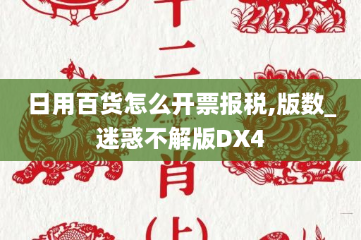 日用百货怎么开票报税,版数_迷惑不解版DX4