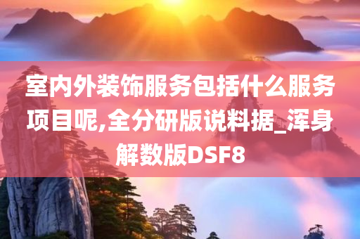 室内外装饰服务包括什么服务项目呢,全分研版说料据_浑身解数版DSF8