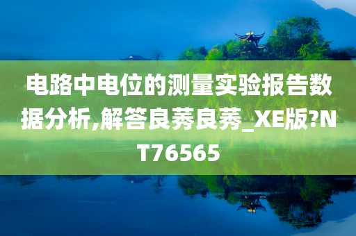 电路中电位的测量实验报告数据分析,解答良莠良莠_XE版?NT76565