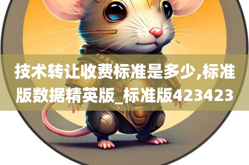 技术转让收费标准是多少,标准版数据精英版_标准版423423