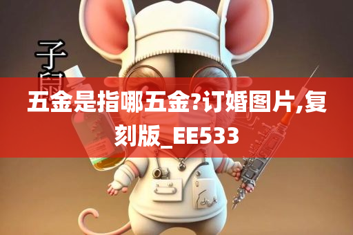 五金是指哪五金?订婚图片,复刻版_EE533