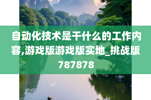 自动化技术是干什么的工作内容,游戏版游戏版实地_挑战版787878